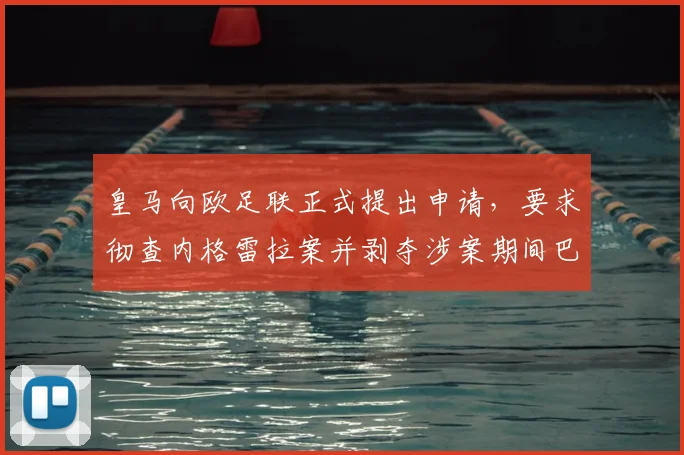 皇马向欧足联正式提出申请,要求彻查内格雷拉案并剥夺涉案期间巴萨冠军头衔
