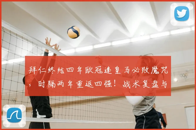 拜仁终结四年欧冠逢皇马必败魔咒,时隔两年重返四强!战术复盘与前景展望