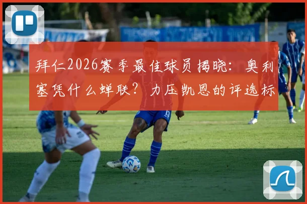 拜仁2026赛季最佳球员揭晓：奥利塞凭什么蝉联？力压凯恩的评选标准与球员数据全解析，附历年获奖名单盘点