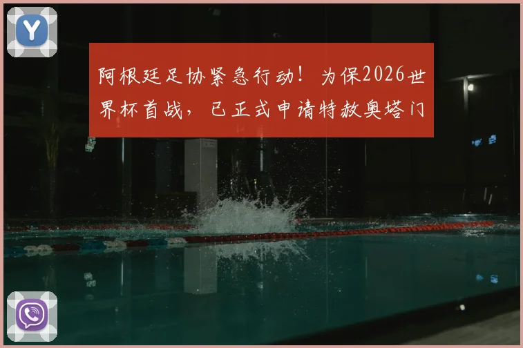 阿根廷足协紧急行动！为保2026世界杯首战，已正式申请特赦奥塔门迪