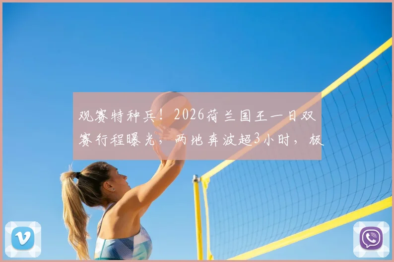 观赛特种兵！2026荷兰国王一日双赛行程曝光，两地奔波超3小时，极限观赛引热议