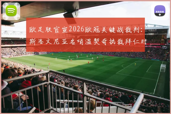 欧足联官宣2026欧冠关键战裁判:斯洛文尼亚名哨温契奇执裁拜仁对阵皇马,过往执法记录与潜在影响分析