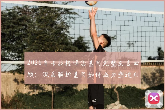 2026年卡拉格悼念基冈完整发言回顾:深度解析基冈如何成为塑造利物浦面貌的灵魂人物,附其职业生涯关键贡献