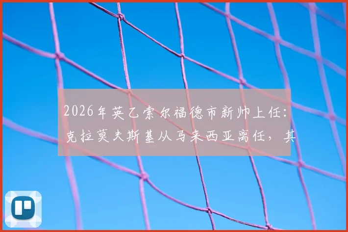 2026年英乙索尔福德市新帅上任：克拉莫夫斯基从马来西亚离任，其执教风格与球队前景全解析