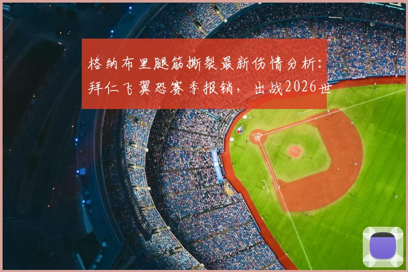 格纳布里腿筋撕裂最新伤情分析：拜仁飞翼恐赛季报销，出战2026世界杯前景成疑