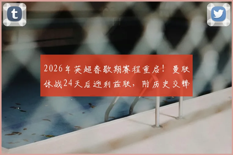 2026年英超春歇期赛程重启！曼联休战24天后迎利兹联，附历史交锋与直播观赛指南