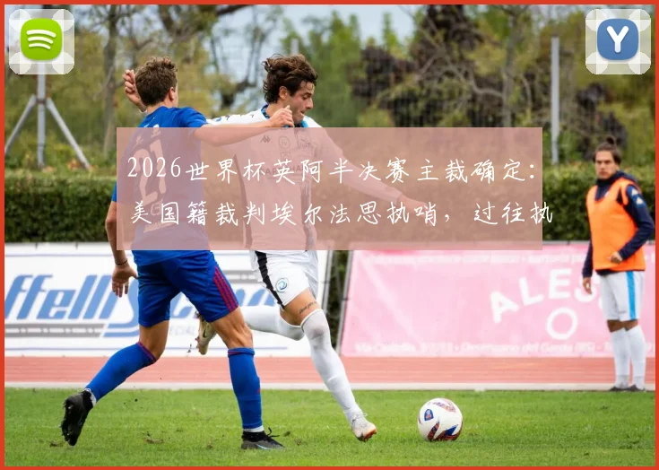 2026世界杯英阿半决赛主裁确定：美国籍裁判埃尔法思执哨，过往执法经历与双方球迷反应一览