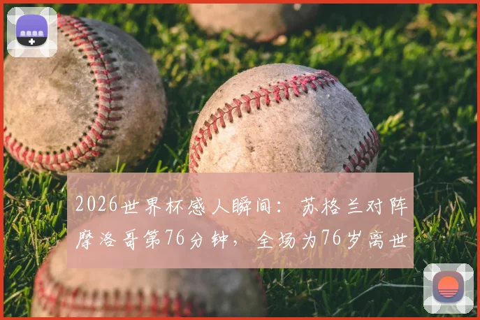 2026世界杯感人瞬间:苏格兰对阵摩洛哥第76分钟,全场为76岁离世苏格兰球迷默哀致敬,彰显足球温度