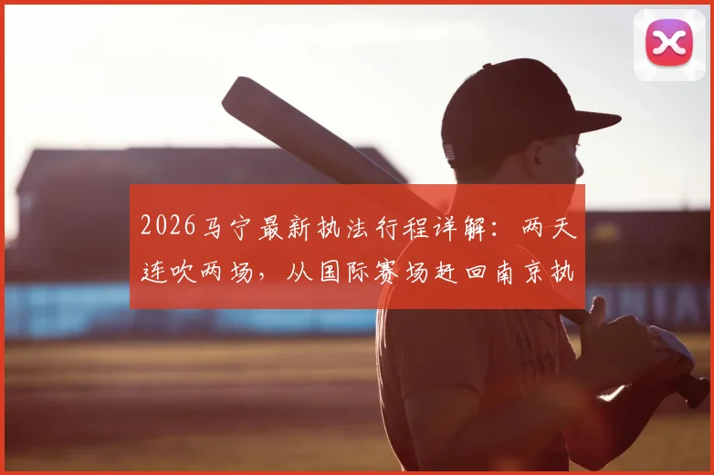 2026马宁最新执法行程详解：两天连吹两场，从国际赛场赶回南京执裁苏超焦点对决