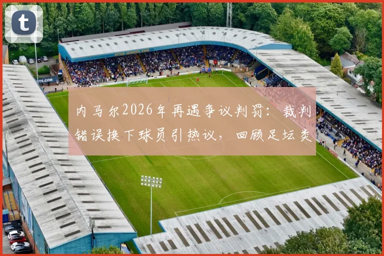 内马尔2026年再遇争议判罚:裁判错误换下球员引热议,回顾足坛类似换人争议事件