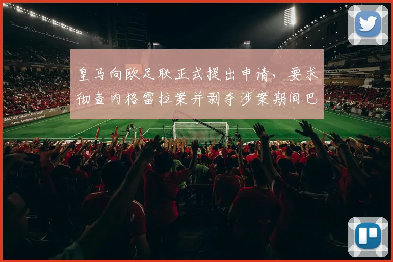 皇马向欧足联正式提出申请，要求彻查内格雷拉案并剥夺涉案期间巴萨冠军头衔