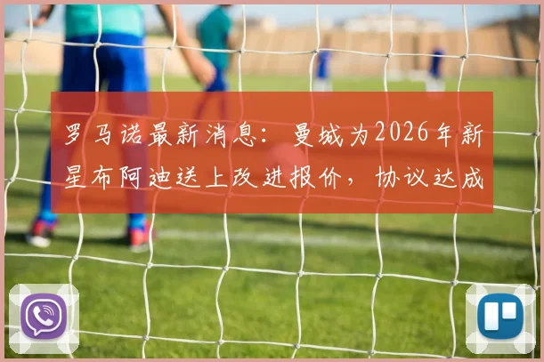 罗马诺最新消息：曼城为2026年新星布阿迪送上改进报价，协议达成在即，转会内幕解读