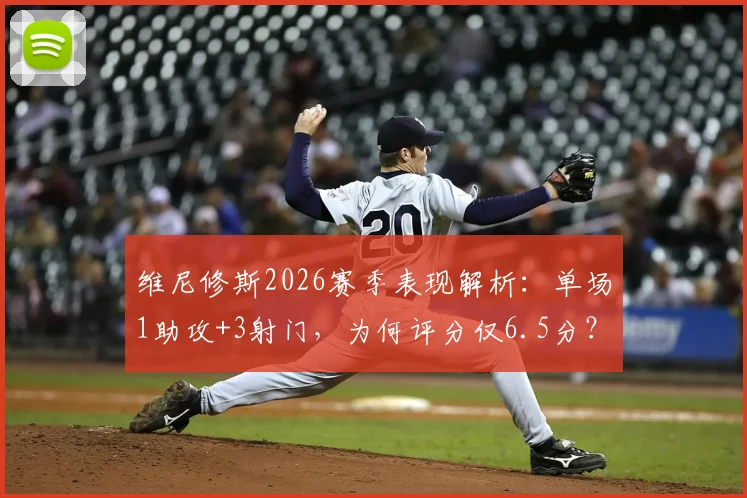 维尼修斯2026赛季表现解析:单场1助攻+3射门,为何评分仅6.5分?