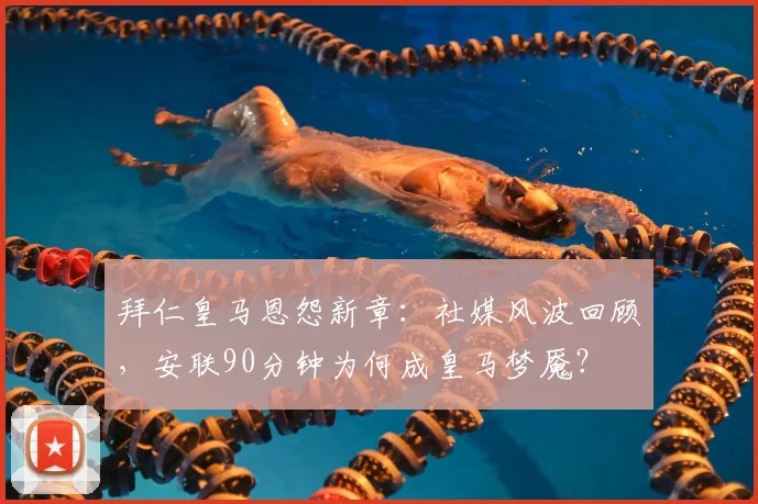 拜仁皇马恩怨新章:社媒风波回顾,安联90分钟为何成皇马梦魇?