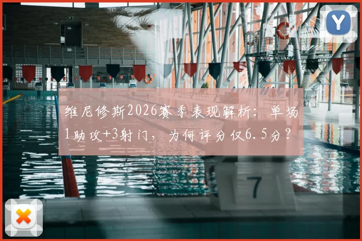 维尼修斯2026赛季表现解析：单场1助攻+3射门，为何评分仅6.5分？